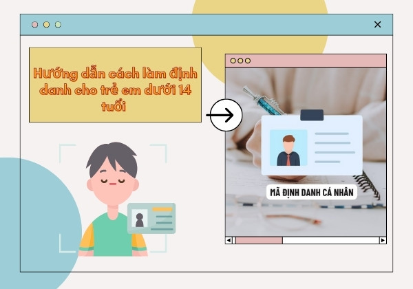 Hướng dẫn cách làm định danh cho trẻ em dưới 14 tuổi Hướng dẫn cách làm định danh cho trẻ em dưới 14 tuổi