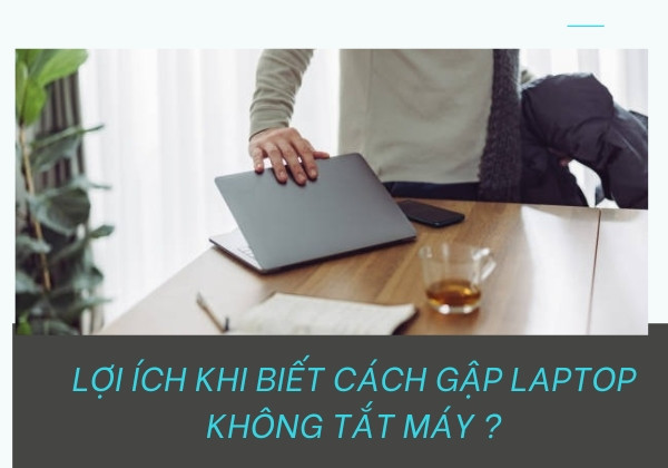 Lợi ích khi biết cách gập laptop không tắt máy