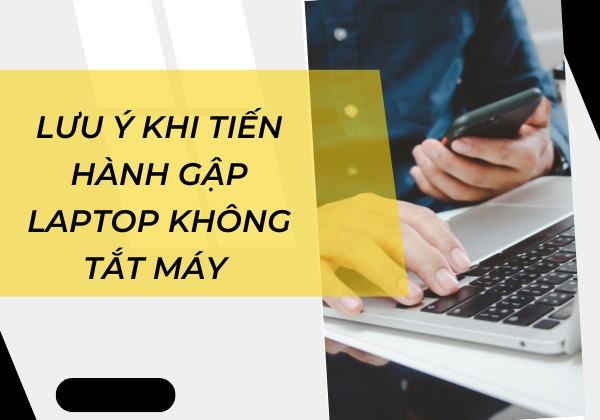 Lưu ý khi tiến hành gập laptop không tắt máy 