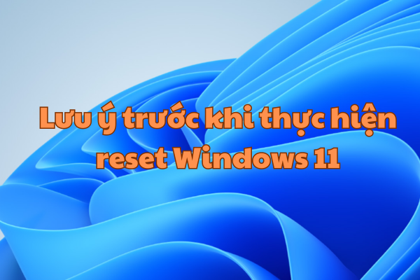 Lưu ý trước khi thực hiện reset Windows 11