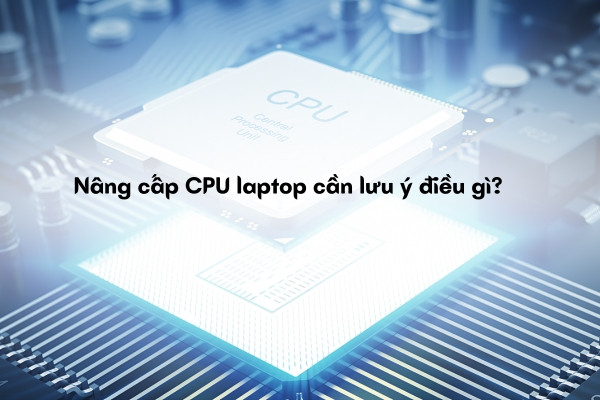 Cách kiểm tra laptop có nâng cấp được CPU không