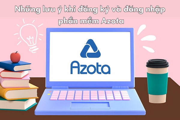Những lưu ý khi đăng ký và đăng nhập phần mềm Azota