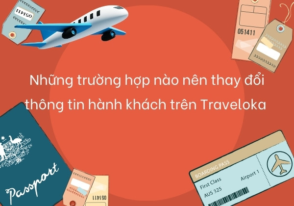 Những trường hợp nào nên thay đổi thông tin hành khách trên Traveloka 