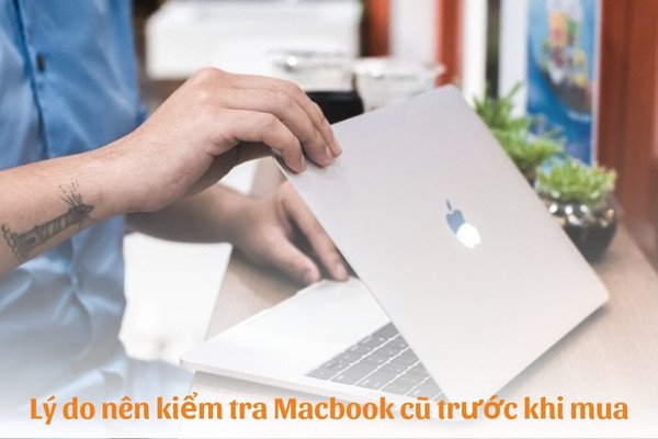 Lý do phải kiểm tra MacBook cũ trước khi mua