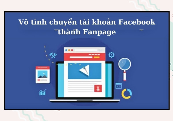Vô tình chuyển tài khoản Facebook thành Fanpage Vô tình chuyển tài khoản Facebook thành Fanpage