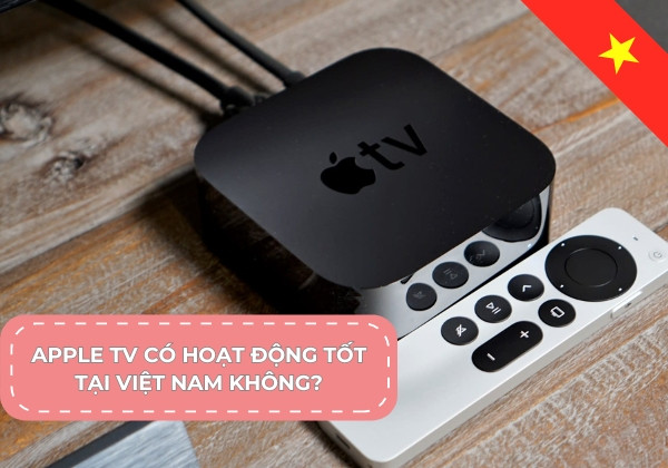 Apple TV có hoạt động tốt tại Việt Nam không? Apple TV có hoạt động tốt tại Việt Nam không?