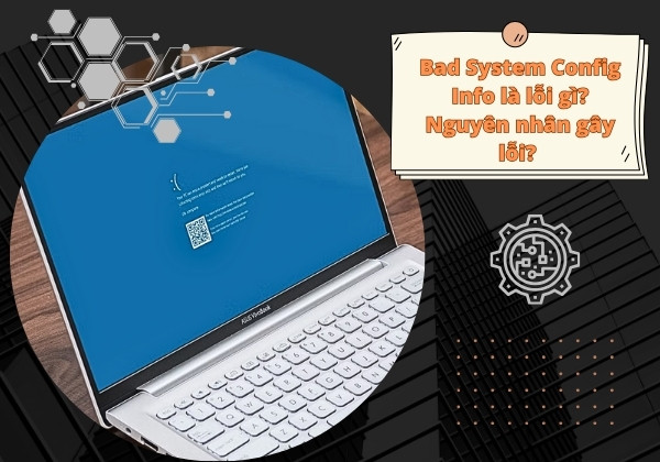 Bad System Config Info là lỗi gì, nguyên nhân gây lỗi