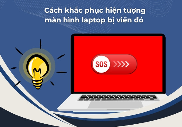 Cách khắc phục hiện tượng màn hình laptop bị viền đỏ 