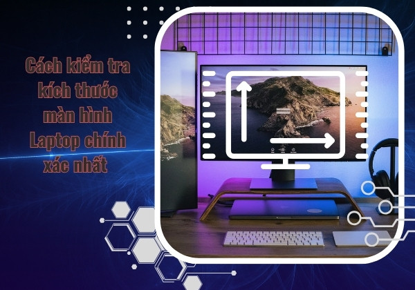 Cách kiểm tra kích thước màn hình laptop chính xác nhất&nbsp;