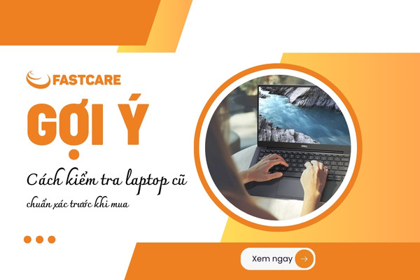 Gợi ý cách kiểm tra laptop cũ chuẩn xác trước khi mua