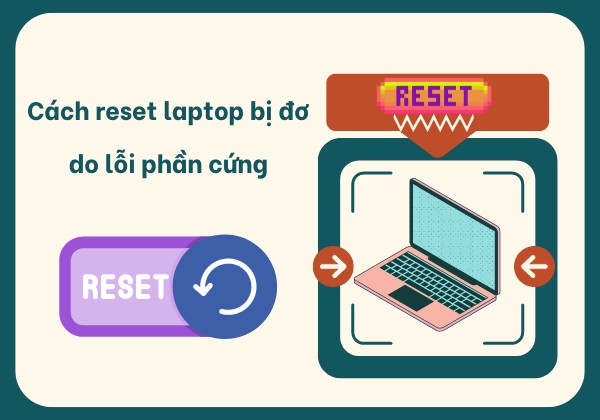 Cách reset laptop khi bị đơ, treo do lỗi phần cứng
