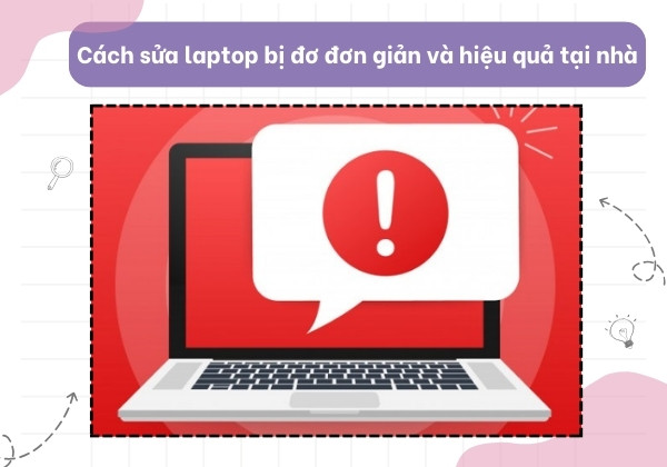 Cách sửa laptop bị đơ đơn giản và hiệu quả tại nhà Cách sửa laptop bị đơ đơn giản và hiệu quả tại nhà