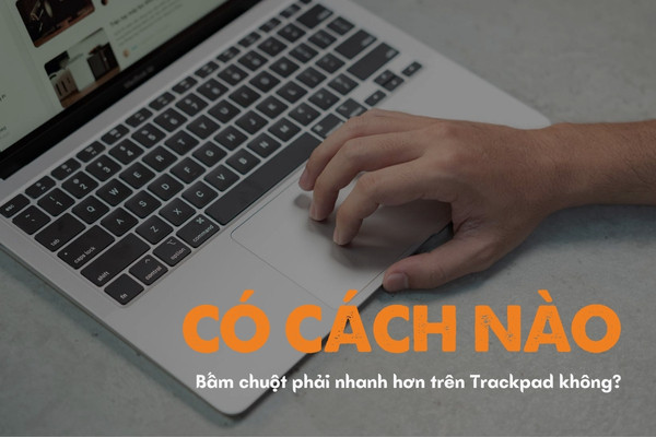 Có cách nào bấm chuột phải nhanh hơn trên Trackpad không?