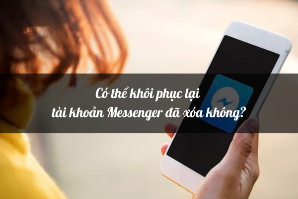 Có thể khôi phục lại tài khoản Messenger đã xóa không? 