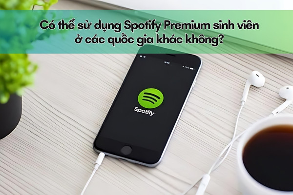 Có thể sử dụng Spotify Premium sinh viên ở các quốc gia khác không Có thể sử dụng Spotify Premium sinh viên ở các quốc gia khác không