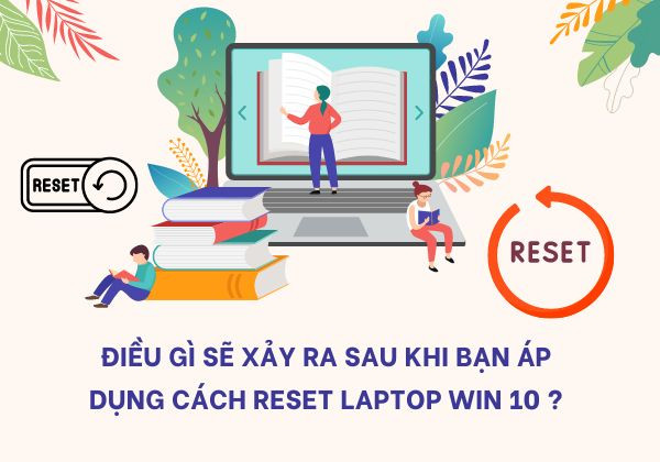 Điều gì sẽ xảy ra sau khi bạn áp dụng cách reset laptop Win 10 ?