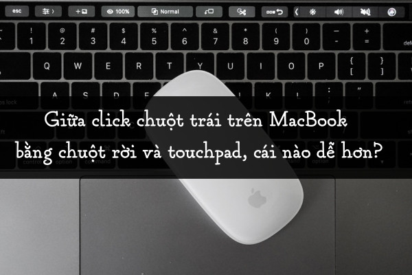 Giữa click chuột trái trên MacBook bằng chuột rời và touchpad, cái nào dễ hơn?