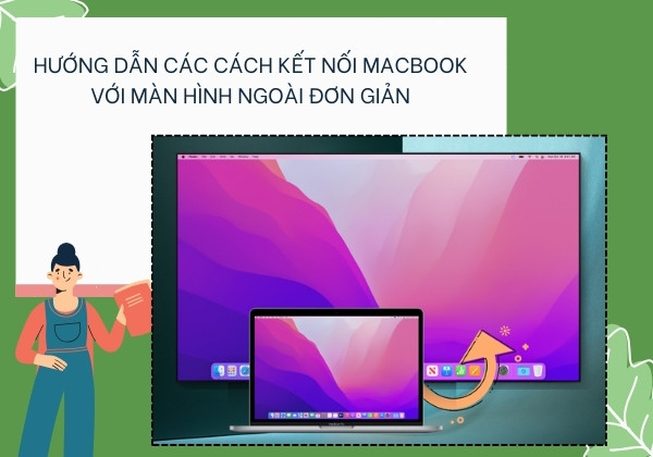 Hướng dẫn các cách kết nối Macbook với màn hình ngoài đơn giản