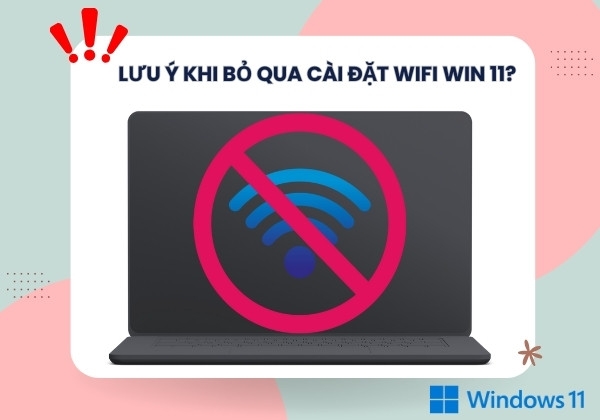 Lưu ý khi bỏ qua cài đặt Wifi Win 11?&nbsp;