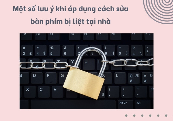 Một số lưu ý khi áp dụng cách sửa bàn phím bị liệt tại nhà