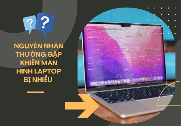 Nguyên nhân thường gặp khiến màn hình Laptop bị nhiễu? 