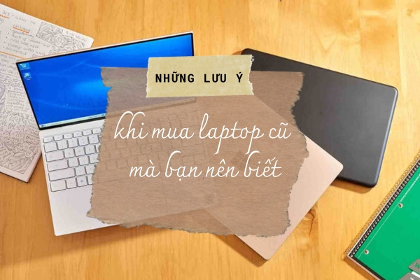 Những lưu ý khi mua laptop cũ mà bạn nên biết