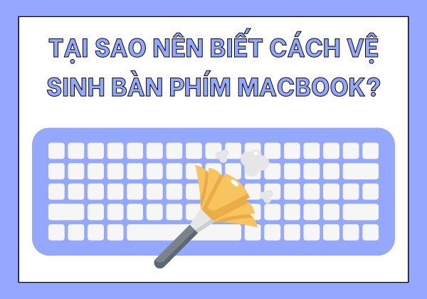 Tại sao nên biết cách vệ sinh bàn phím MacBook