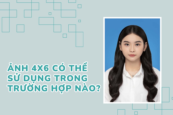 Ảnh 4x6 có thể sử dụng trong trường hợp nào?