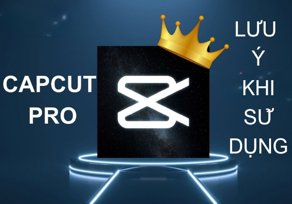Cần lưu ý gì khi sử dụng CapCut Pro APK