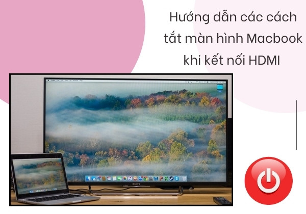 Hướng dẫn các cách tắt màn hình Macbook khi kết nối HDMI chi tiết Hướng dẫn các cách tắt màn hình Macbook khi kết nối HDMI chi tiết