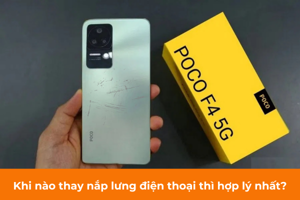 Khi nào thay nắp lưng điện thoại Xiaomi Poco F4 thì tốt