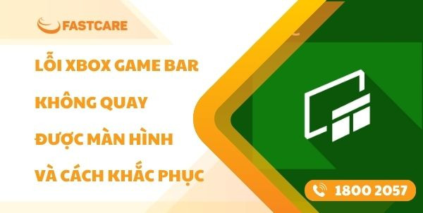 Lỗi Xbox Game Bar không quay được màn hình và cách khắc phục