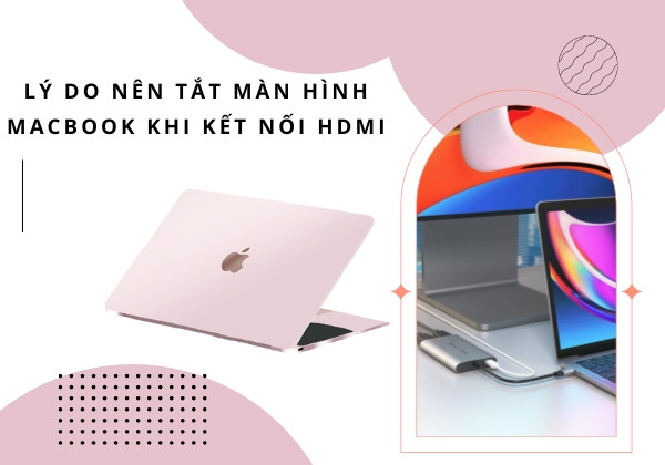 Lý do nên tắt màn hình MacBook khi kết nối HDMI Lý do nên tắt màn hình MacBook khi kết nối HDMI