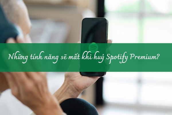 Những tính năng sẽ mất khi huỷ Spotify Premium