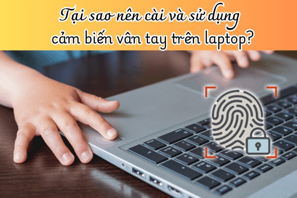 Tại sao nên cài và sử dụng cảm biến vân tay trên laptop