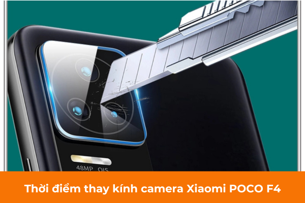 Thời điểm thay kính camera Xiaomi POCO F4 Thời điểm thay kính camera Xiaomi POCO F4