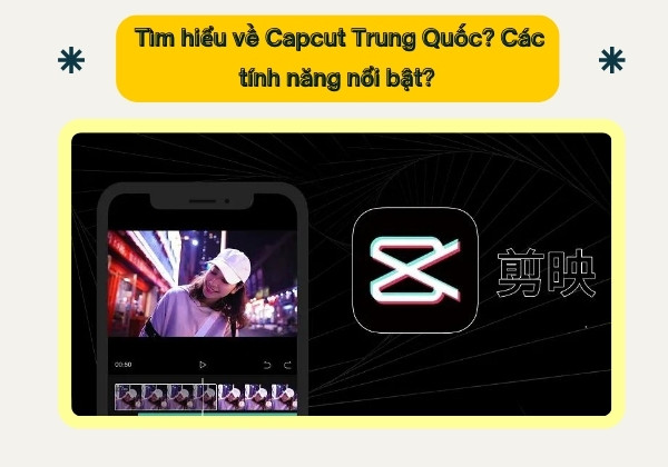 Tìm hiểu về Capcut Trung Quốc? Các tính năng nổi bật