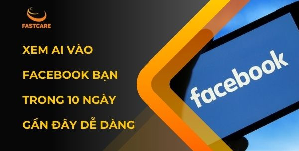 xem ai vào Facebook bạn trong 10 ngày gần đây