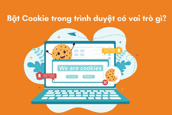 Bật Cookie trong trình duyệt có vai trò gì?&nbsp;