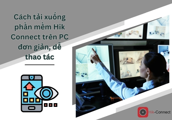 Cách tải xuống phần mềm Hik Connect trên PC đơn giản, dễ thao tác 