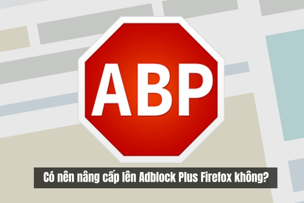 Có nên nâng cấp lên Adblock Plus Firefox không?&nbsp;