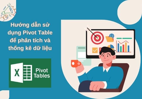 Hướng dẫn sử dụng Pivot Table để phân tích và thống kê dữ liệu