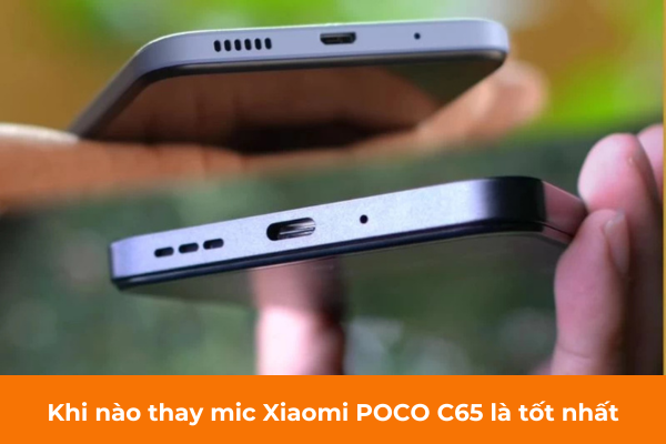 Khi nào thay mic Xiaomi POCO C65 là tốt nhất Khi nào thay mic Xiaomi POCO C65 là tốt nhất