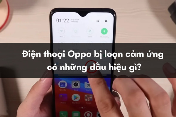 Màn hình Oppo bị loạn cảm ứng có những dấu hiệu gì Màn hình Oppo bị loạn cảm ứng có những dấu hiệu gì