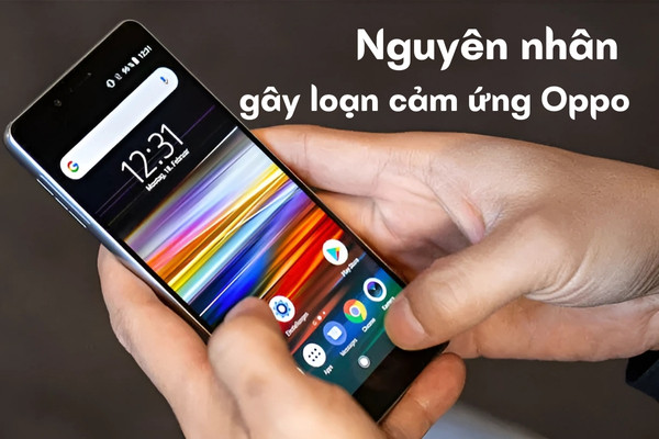 Nguyên nhân gây loạn cảm ứng Oppo Nguyên nhân gây loạn cảm ứng Oppo