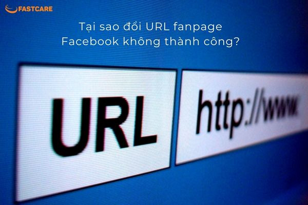Tại sao đổi URL fanpage Facebook không thành công?&nbsp;