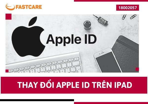 Chi tiết cách thay đổi Apple ID trên iPad đơn giản nhất