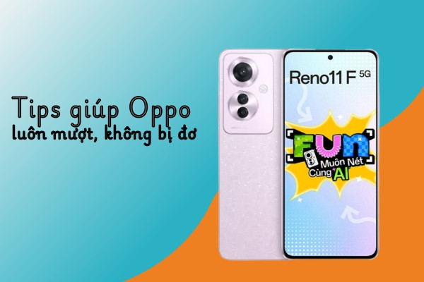 Tips giúp Oppo luôn mượt, không bị đơ