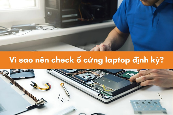 Vì sao nên check ổ cứng laptop định kỳ