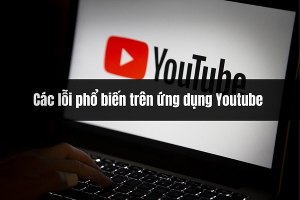 Các lỗi phổ biến trên ứng dụng Youtube